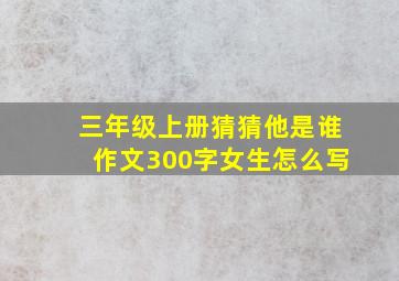 三年级上册猜猜他是谁作文300字女生怎么写