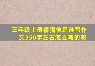 三年级上册猜猜他是谁写作文350字左右怎么写的呀