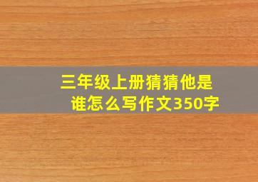 三年级上册猜猜他是谁怎么写作文350字