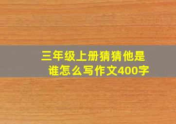 三年级上册猜猜他是谁怎么写作文400字