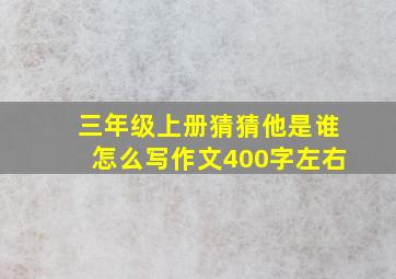 三年级上册猜猜他是谁怎么写作文400字左右