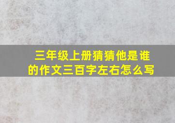 三年级上册猜猜他是谁的作文三百字左右怎么写