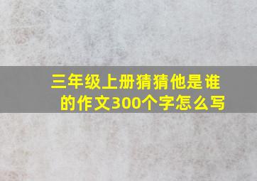 三年级上册猜猜他是谁的作文300个字怎么写