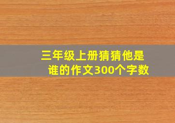 三年级上册猜猜他是谁的作文300个字数