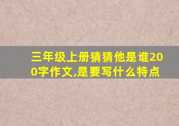 三年级上册猜猜他是谁200字作文,是要写什么特点