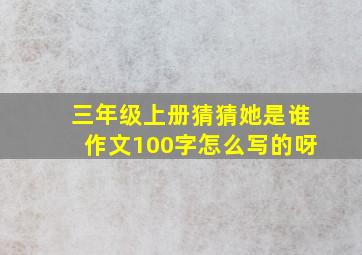 三年级上册猜猜她是谁作文100字怎么写的呀