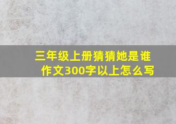 三年级上册猜猜她是谁作文300字以上怎么写