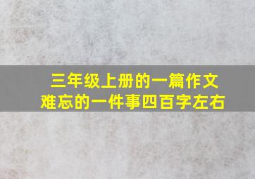 三年级上册的一篇作文难忘的一件事四百字左右