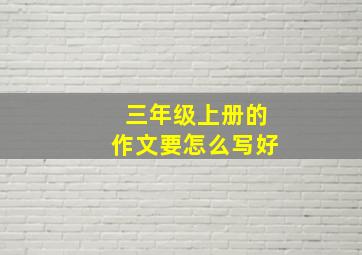 三年级上册的作文要怎么写好