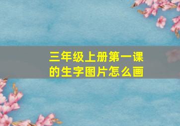 三年级上册第一课的生字图片怎么画