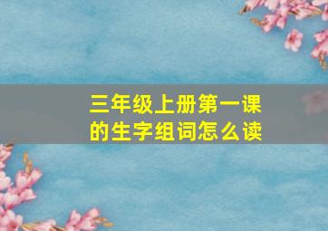 三年级上册第一课的生字组词怎么读