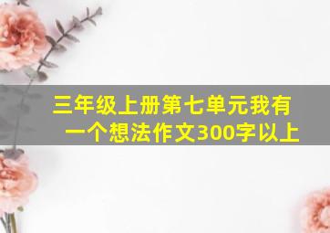 三年级上册第七单元我有一个想法作文300字以上