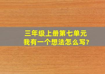 三年级上册第七单元我有一个想法怎么写?