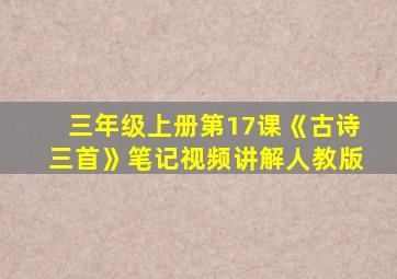 三年级上册第17课《古诗三首》笔记视频讲解人教版