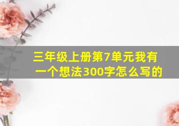 三年级上册第7单元我有一个想法300字怎么写的