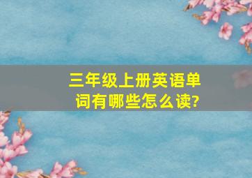 三年级上册英语单词有哪些怎么读?