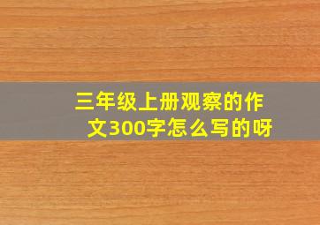 三年级上册观察的作文300字怎么写的呀