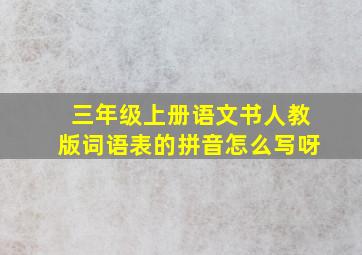 三年级上册语文书人教版词语表的拼音怎么写呀