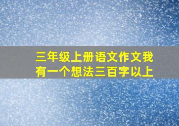 三年级上册语文作文我有一个想法三百字以上