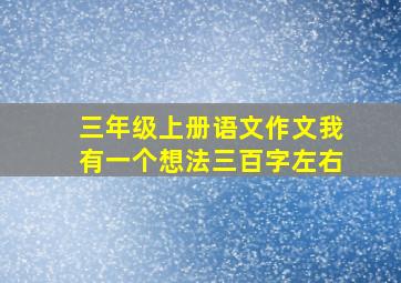 三年级上册语文作文我有一个想法三百字左右