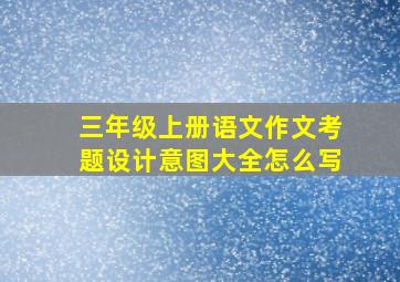 三年级上册语文作文考题设计意图大全怎么写