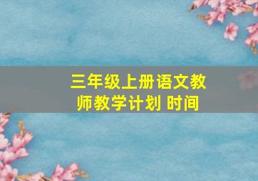 三年级上册语文教师教学计划 时间