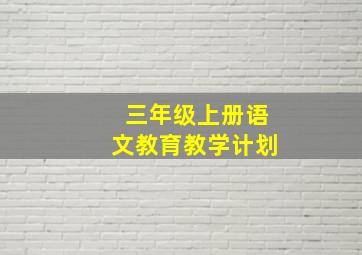 三年级上册语文教育教学计划