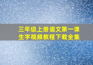 三年级上册语文第一课生字视频教程下载全集