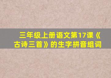 三年级上册语文第17课《古诗三首》的生字拼音组词