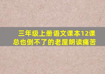 三年级上册语文课本12课总也倒不了的老屋朗读痛苦