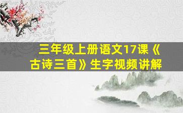 三年级上册语文17课《古诗三首》生字视频讲解