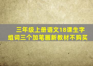 三年级上册语文18课生字组词三个加笔画新教材不购买