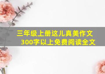 三年级上册这儿真美作文300字以上免费阅读全文