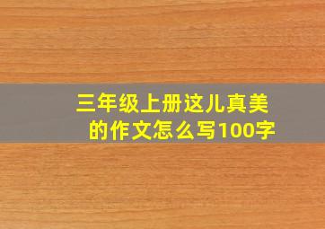 三年级上册这儿真美的作文怎么写100字