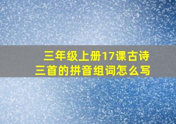 三年级上册17课古诗三首的拼音组词怎么写