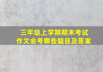 三年级上学期期末考试作文会考哪些题目及答案