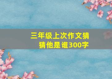 三年级上次作文猜猜他是谁300字