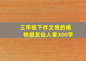 三年级下作文我的植物朋友仙人掌300字