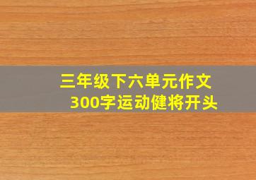 三年级下六单元作文300字运动健将开头