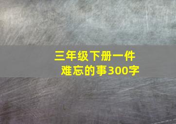 三年级下册一件难忘的事300字