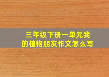 三年级下册一单元我的植物朋友作文怎么写