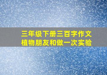 三年级下册三百字作文植物朋友和做一次实验