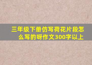 三年级下册仿写荷花片段怎么写的呀作文300字以上