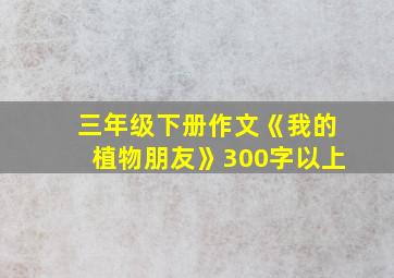 三年级下册作文《我的植物朋友》300字以上