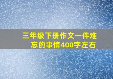 三年级下册作文一件难忘的事情400字左右