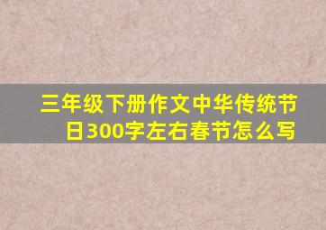 三年级下册作文中华传统节日300字左右春节怎么写