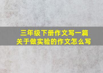 三年级下册作文写一篇关于做实验的作文怎么写