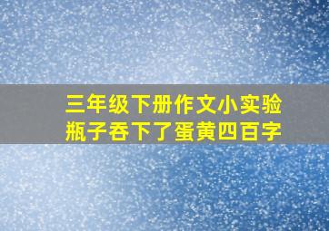 三年级下册作文小实验瓶子吞下了蛋黄四百字