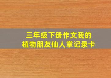 三年级下册作文我的植物朋友仙人掌记录卡