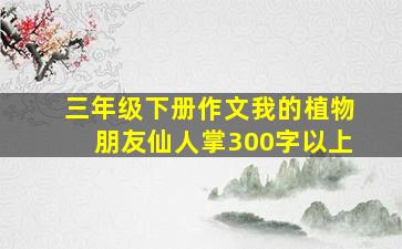 三年级下册作文我的植物朋友仙人掌300字以上